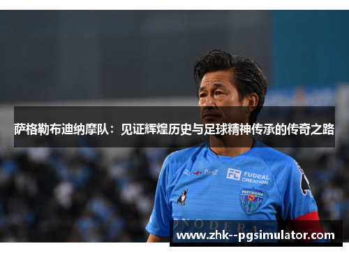 萨格勒布迪纳摩队：见证辉煌历史与足球精神传承的传奇之路