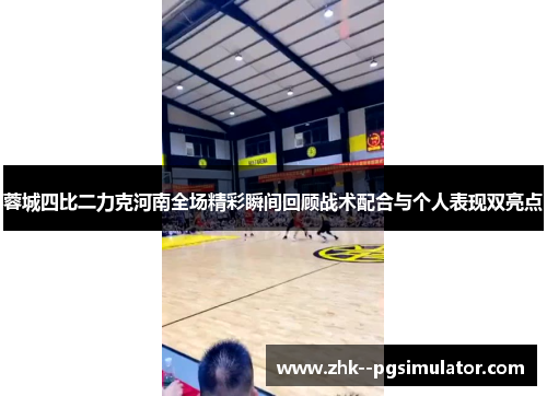 蓉城四比二力克河南全场精彩瞬间回顾战术配合与个人表现双亮点