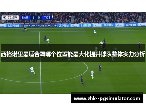 西格诺里最适合踢哪个位置能最大化提升球队整体实力分析