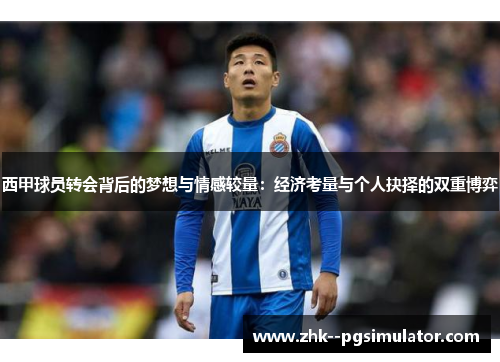 西甲球员转会背后的梦想与情感较量：经济考量与个人抉择的双重博弈