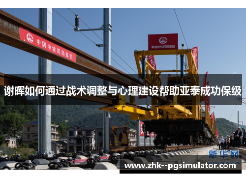 谢晖如何通过战术调整与心理建设帮助亚泰成功保级