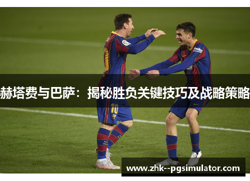 赫塔费与巴萨:揭秘胜负关键技巧及战略策略 赫塔费与巴萨:揭秘胜负关键技巧及战略策略