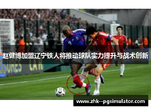 赵健博加盟辽宁铁人将推动球队实力提升与战术创新