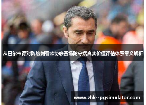 从巴尔韦德对阵热刺看欧协联赛场防守端真实价值评估体系意义解析
