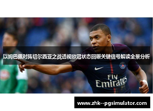 以姆巴佩对阵切尔西亚之战透视欧冠状态回暖关键信号解读全景分析