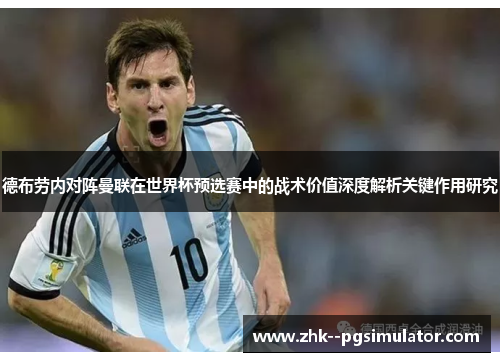 德布劳内对阵曼联在世界杯预选赛中的战术价值深度解析关键作用研究
