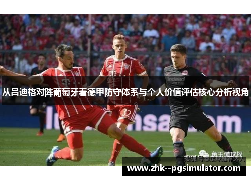 从吕迪格对阵葡萄牙看德甲防守体系与个人价值评估核心分析视角