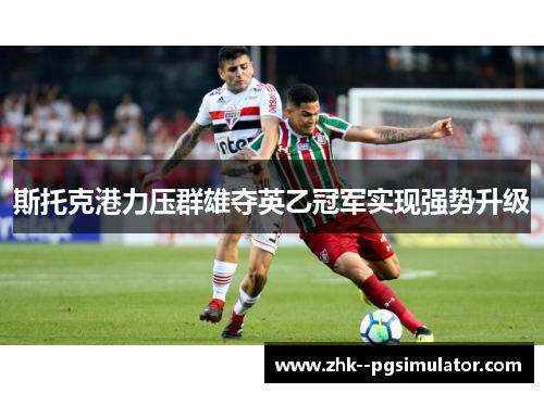 斯托克港力压群雄夺英乙冠军实现强势升级 斯托克港力压群雄夺英乙冠军实现强势升级