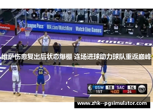 维萨伤愈复出后状态爆棚 连场进球助力球队重返巅峰