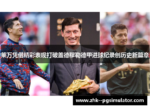 莱万凭借精彩表现打破盖德穆勒德甲进球纪录创历史新篇章