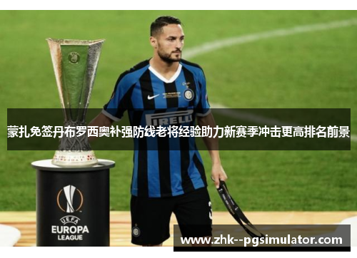 蒙扎免签丹布罗西奥补强防线老将经验助力新赛季冲击更高排名前景 蒙扎免签丹布罗西奥补强防线老将经验助力新赛季冲击更高排名前景