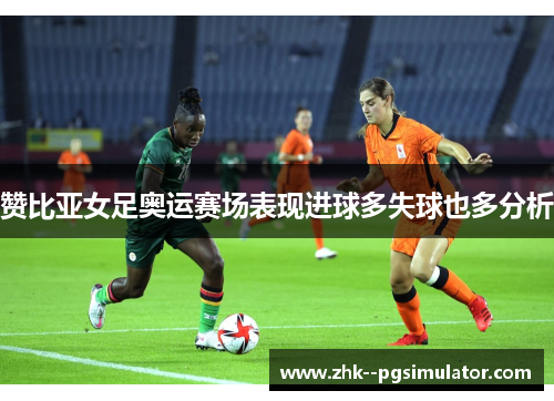 赞比亚女足奥运赛场表现进球多失球也多分析