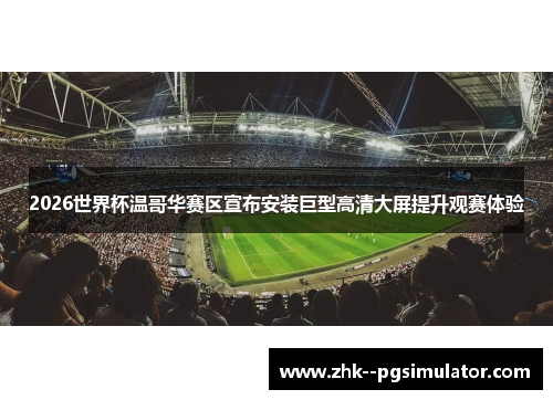 2026世界杯温哥华赛区宣布安装巨型高清大屏提升观赛体验