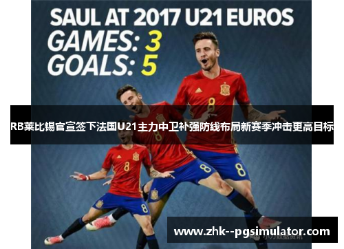 RB莱比锡官宣签下法国U21主力中卫补强防线布局新赛季冲击更高目标 RB莱比锡官宣签下法国U21主力中卫补强防线布局新赛季冲击更高目标