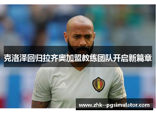 克洛泽回归拉齐奥加盟教练团队开启新篇章