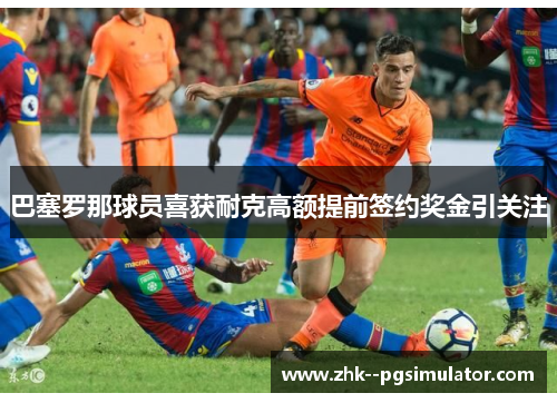 巴塞罗那球员喜获耐克高额提前签约奖金引关注