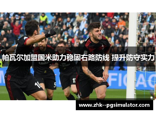 帕瓦尔加盟国米助力稳固右路防线 提升防守实力