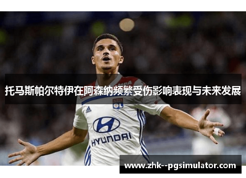 托马斯帕尔特伊在阿森纳频繁受伤影响表现与未来发展