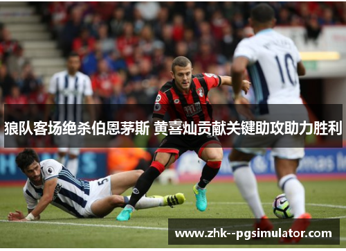 狼队客场绝杀伯恩茅斯 黄喜灿贡献关键助攻助力胜利