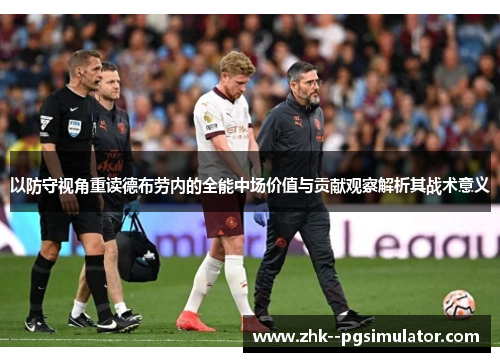 以防守视角重读德布劳内的全能中场价值与贡献观察解析其战术意义 以防守视角重读德布劳内的全能中场价值与贡献观察解析其战术意义