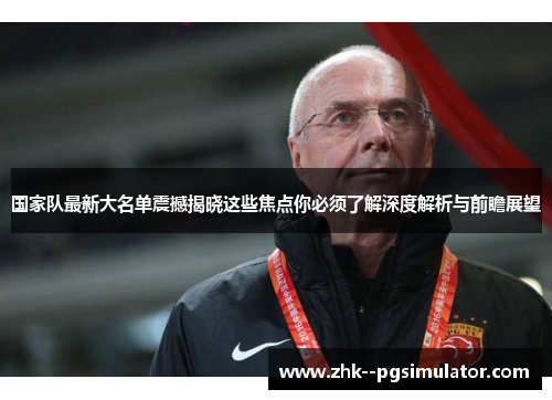 国家队最新大名单震撼揭晓这些焦点你必须了解深度解析与前瞻展望